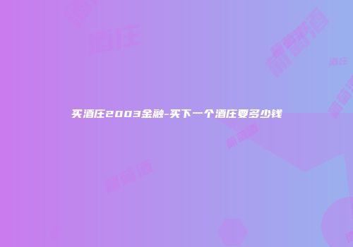 买酒庄2003金融-买下一个酒庄要多少钱