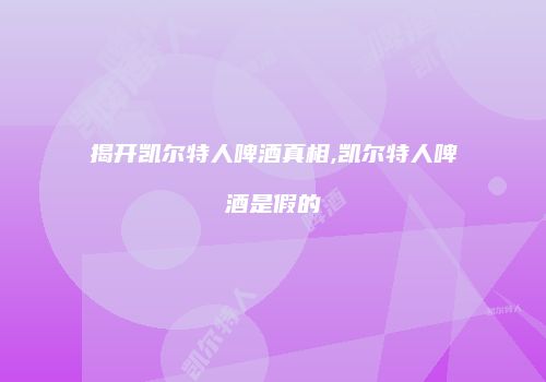 揭开凯尔特人啤酒真相,凯尔特人啤酒是假的