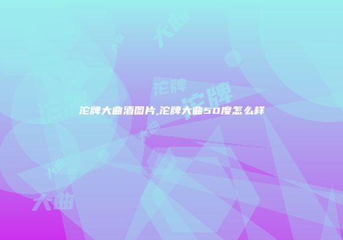 沱牌大曲酒图片,沱牌大曲50度怎么样