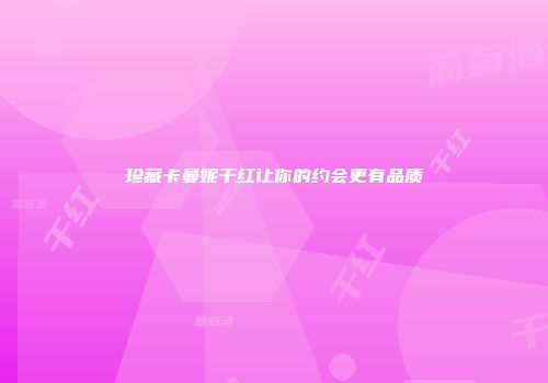 珍藏卡曼妮干红让你的约会更有品质