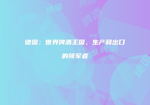 德国：世界啤酒王国，生产和出口的领军者