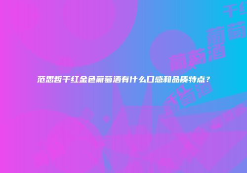 范思哲干红金色葡萄酒有什么口感和品质特点？