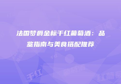 法国梦爵金标干红葡萄酒：品鉴指南与美食搭配推荐