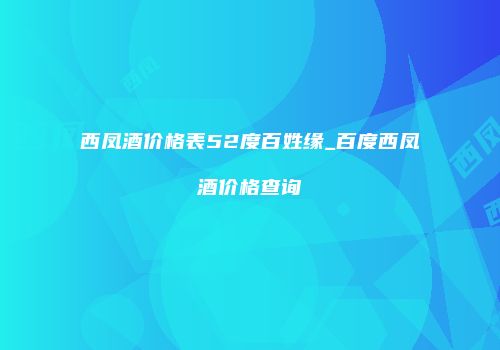 西凤酒价格表52度百姓缘_百度西凤酒价格查询