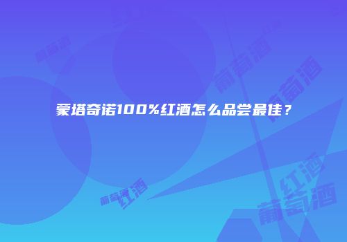 蒙塔奇诺100%红酒怎么品尝最佳？