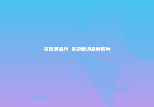 英国酒品牌_英国啤酒品牌图片