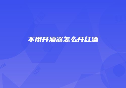 不用开酒器怎么开红酒