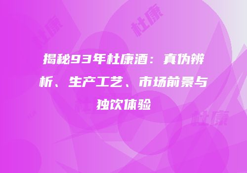 揭秘93年杜康酒：真伪辨析、生产工艺、市场前景与独饮体验