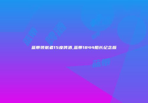 蓝带领航者15度啤酒,蓝带1844船长纪念版