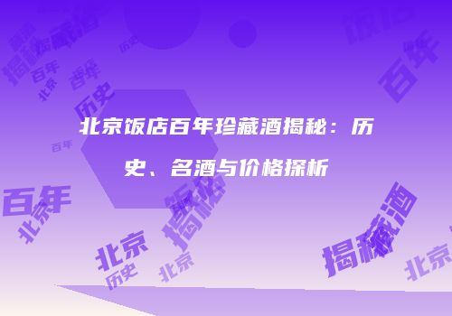 北京饭店百年珍藏酒揭秘：历史、名酒与价格探析