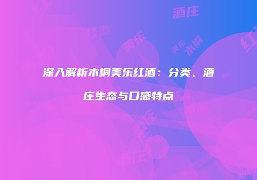 深入解析木桐美乐红酒：分类、酒庄生态与口感特点