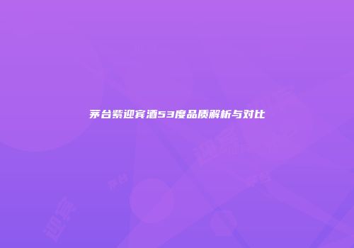茅台紫迎宾酒53度品质解析与对比