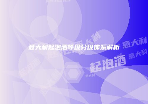 意大利起泡酒等级分级体系解析