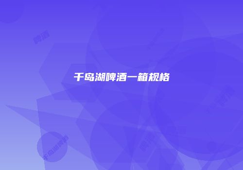 千岛湖啤酒一箱规格