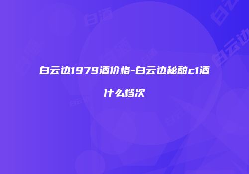 白云边1979酒价格-白云边秘酿c1酒什么档次