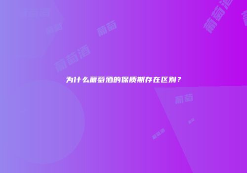 为什么葡萄酒的保质期存在区别？