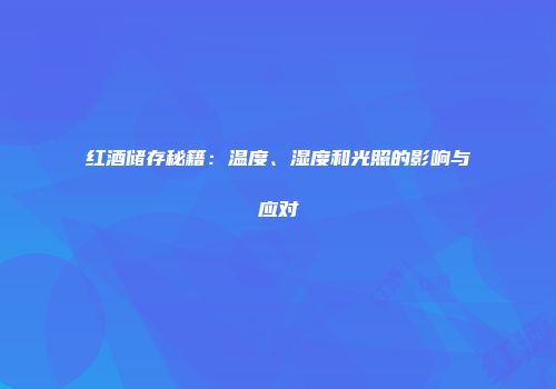 红酒储存秘籍：温度、湿度和光照的影响与应对