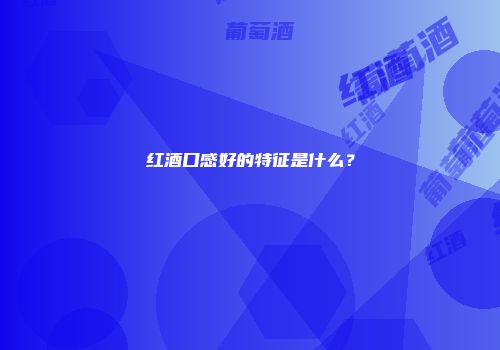 红酒口感好的特征是什么？