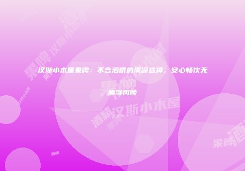 汉斯小木屋果啤：不含酒精的清凉选择，安心畅饮无酒驾风险