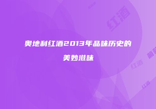 奥地利红酒2013年品味历史的美妙滋味