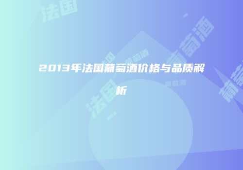 2013年法国葡萄酒价格与品质解析