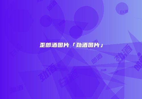 歪郎酒图片「劲酒图片」