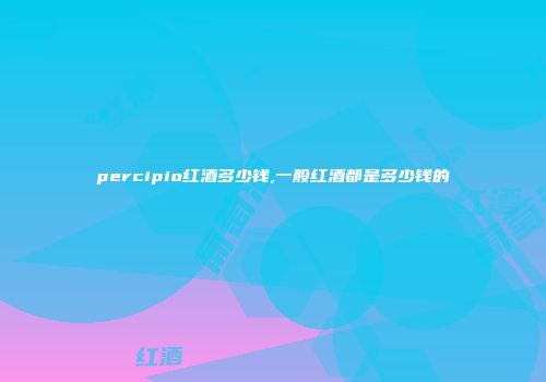 percipio红酒多少钱,一般红酒都是多少钱的