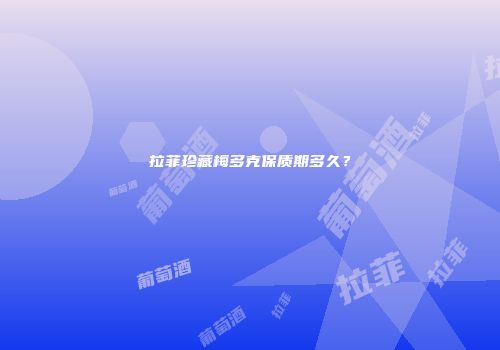 拉菲珍藏梅多克保质期多久？