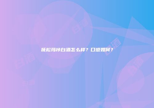 抚松玛咔白酒怎么样？口感如何？