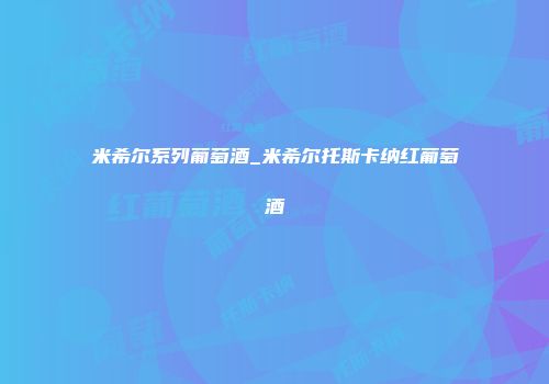米希尔系列葡萄酒_米希尔托斯卡纳红葡萄酒