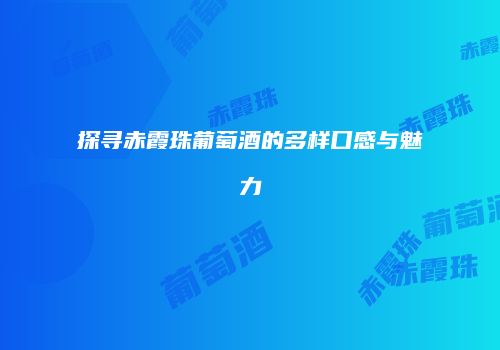 探寻赤霞珠葡萄酒的多样口感与魅力