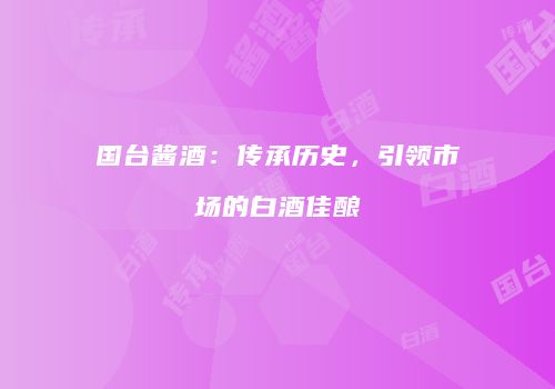 国台酱酒：传承历史，引领市场的白酒佳酿