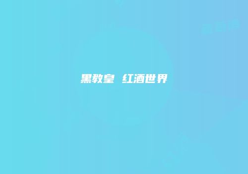 黑教皇 红酒世界