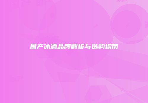 国产冰酒品牌解析与选购指南