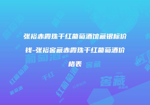 张裕赤霞珠干红葡萄酒馆藏银标价钱-张裕窖藏赤霞珠干红葡萄酒价格表
