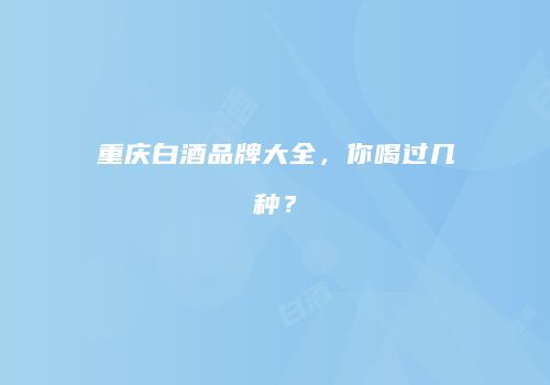 重庆白酒品牌大全，你喝过几种？