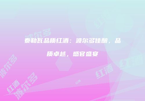 泰勒瓦品质红酒：波尔多佳酿，品质卓越，感官盛宴