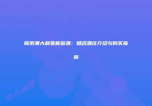 探索澳大利亚葡萄酒：知名酒庄介绍与购买指南