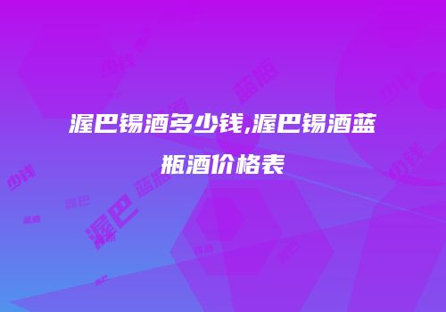 渥巴锡酒多少钱,渥巴锡酒蓝瓶酒价格表