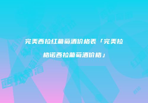 完美西拉红葡萄酒价格表「完美拉格诺西拉葡萄酒价格」