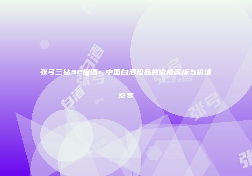 张弓三钻52度酒：中国白酒珍品的价格解析与价值鉴赏