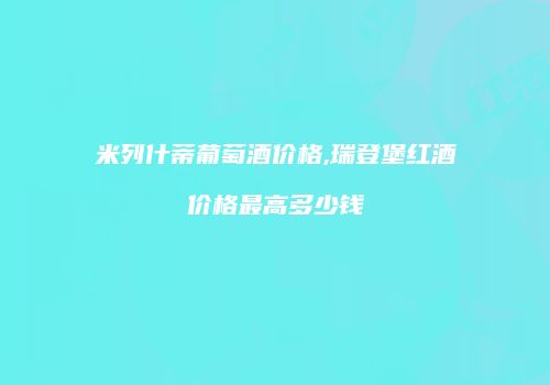 米列什蒂葡萄酒价格,瑞登堡红酒价格最高多少钱