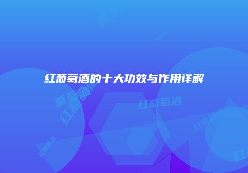 红葡萄酒的十大功效与作用详解