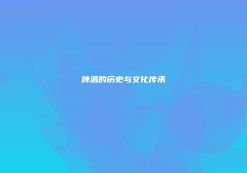 啤酒的历史与文化传承