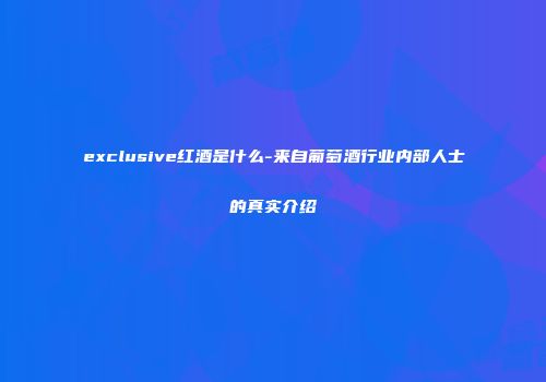 exclusive红酒是什么-来自葡萄酒行业内部人士的真实介绍
