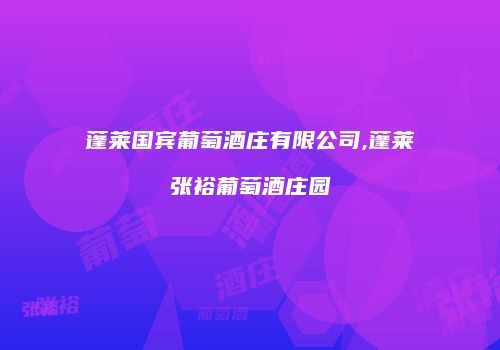 蓬莱国宾葡萄酒庄有限公司,蓬莱张裕葡萄酒庄园