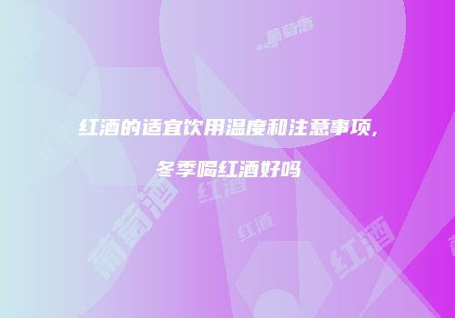 红酒的适宜饮用温度和注意事项,冬季喝红酒好吗