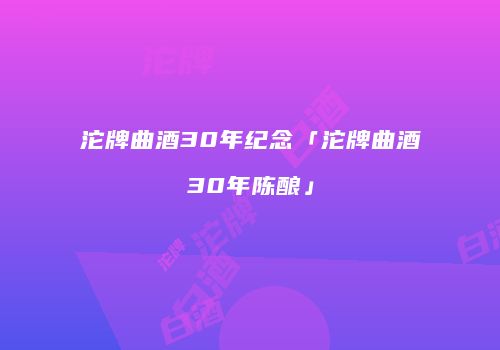 沱牌曲酒30年纪念「沱牌曲酒30年陈酿」
