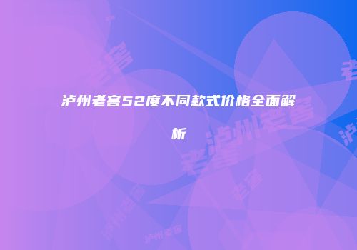 泸州老窖52度不同款式价格全面解析