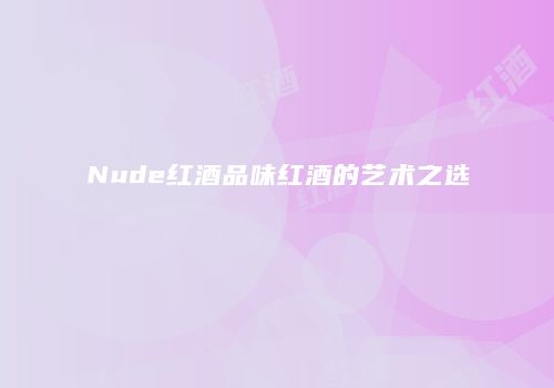 Nude红酒品味红酒的艺术之选